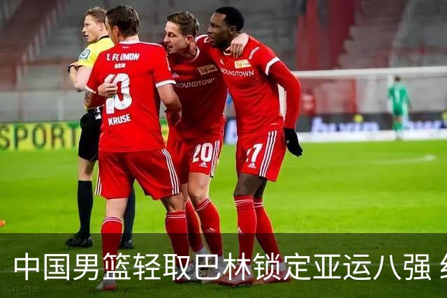 中国男篮轻取巴林锁定亚运八强 红队队员握手风波引发热议